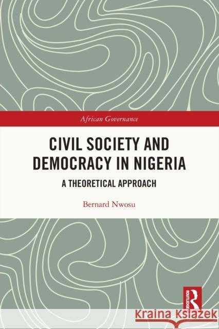 Civil Society and Democracy in Nigeria: A Theoretical Approach Bernard Nwosu 9780367744915 Routledge