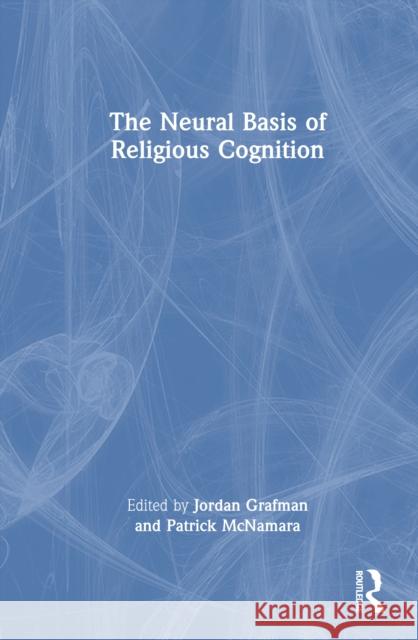 The Neural Basis of Religious Cognition Jordan Grafman Patrick McNamara 9780367744991 Routledge