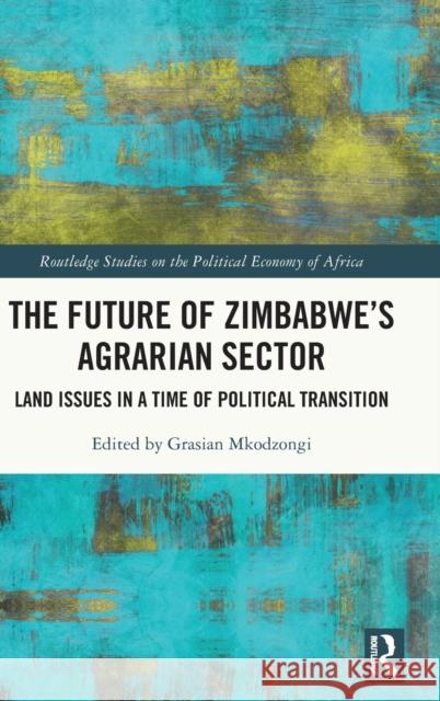 The Future of Zimbabwe's Agrarian Sector: Land Issues in a Time of Political Transition Mkodzongi, Grasian 9780367745011 Routledge