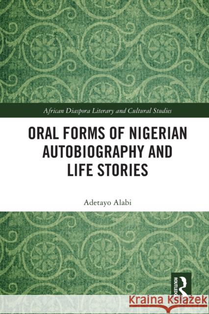 Oral Forms of Nigerian Autobiography and Life Stories Adetayo Alabi 9780367745059 Routledge