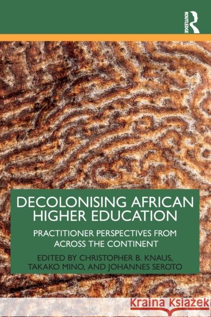 Decolonising African Higher Education: Practitioner Perspectives from Across the Continent Christopher B. Knaus Takako Mino Johannes Seroto 9780367745189