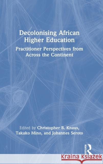 Decolonising African Higher Education: Practitioner Perspectives from Across the Continent Christopher B. Knaus Takako Mino Johannes Seroto 9780367745196