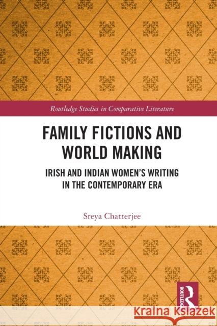 Family Fictions and World Making: Irish and Indian Women’s Writing in the Contemporary Era Sreya Chatterjee 9780367745219 Routledge