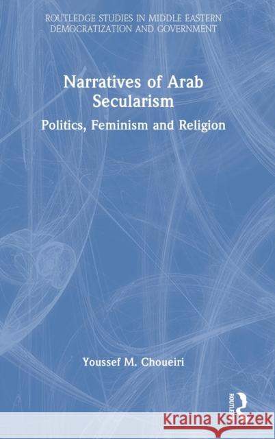 Narratives of Arab Secularism: Politics, Feminism and Religion Youssef M. Choueiri 9780367745288