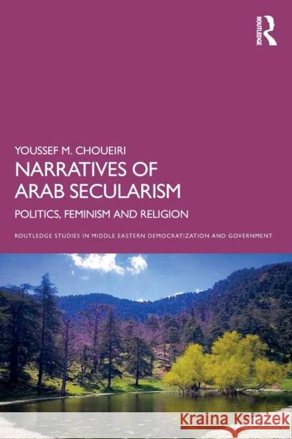 Narratives of Arab Secularism: Politics, Feminism and Religion Youssef M. Choueiri 9780367745318