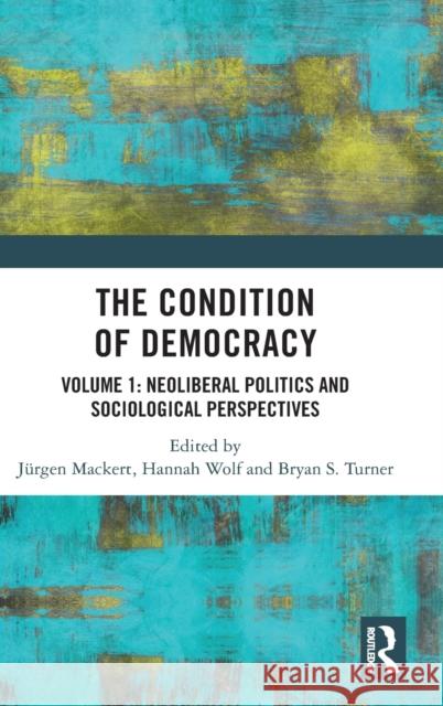 The Condition of Democracy: Volume 1: Neoliberal Politics and Sociological Perspectives J Mackert Bryan S. Turner Hannah Wolf 9780367745332
