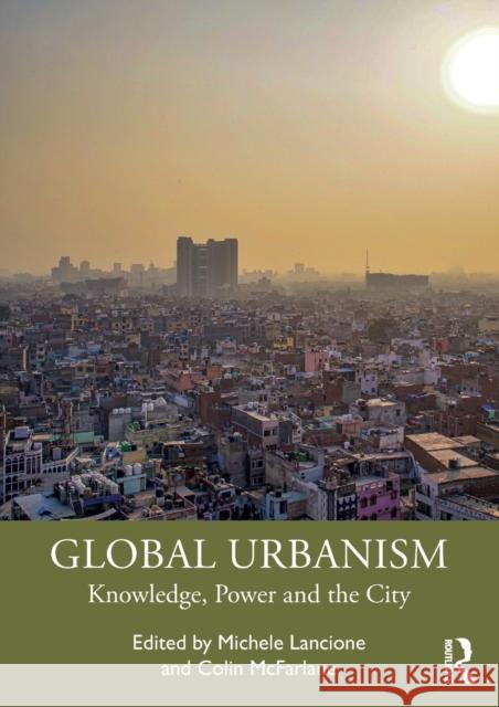 Global Urbanism: Knowledge, Power and the City Michele Lancione Colin McFarlane 9780367745349