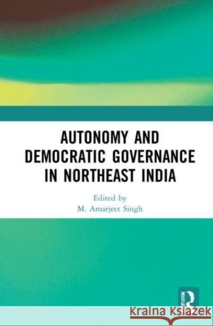 Autonomy and Democratic Governance in Northeast India  9780367745455 Taylor & Francis Ltd