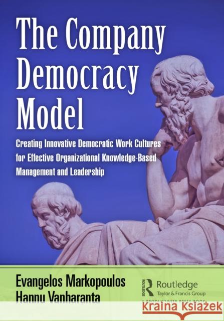 The Company Democracy Model: Creating Innovative Democratic Work Cultures for Effective Organizational Knowledge-Based Management and Leadership Evangelos Markopoulos Hannu Vanharanta 9780367745639 Productivity Press