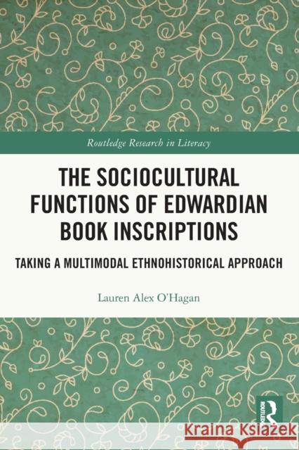 The Sociocultural Functions of Edwardian Book Inscriptions: Taking a Multimodal Ethnohistorical Approach O'Hagan, Lauren Alex 9780367745653 Taylor & Francis Ltd