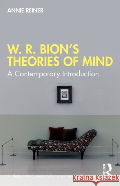 W. R. Bion's Theories of Mind: A Contemporary Introduction Annie Reiner 9780367745684 Taylor & Francis Ltd
