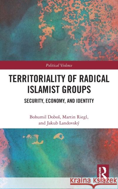 Territoriality of Radical Islamist Groups: Security, Economy, and Identity Dobos, Bohumil 9780367745738