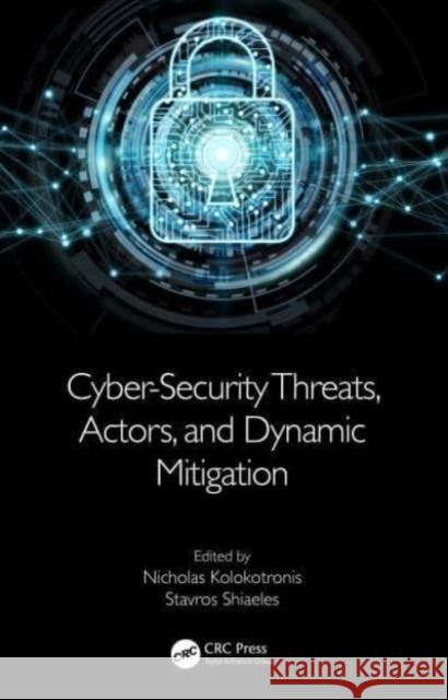 Cyber-Security Threats, Actors, and Dynamic Mitigation Nicholas Kolokotronis Stavros Shiaeles 9780367745875 CRC Press