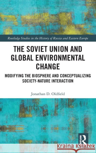 The Soviet Union and Global Environmental Change: Modifying the Biosphere and Conceptualizing Society-Nature Interaction Jonathan D. Oldfield 9780367745882 Routledge