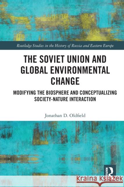 The Soviet Union and Global Environmental Change: Modifying the Biosphere and Conceptualizing Society-Nature Interaction Jonathan D. Oldfield 9780367745929 Routledge