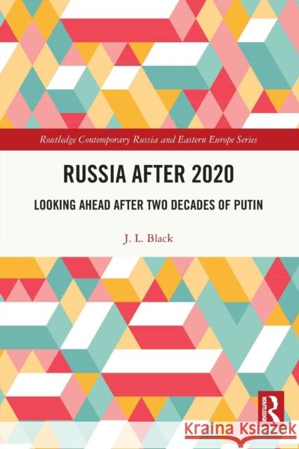 Russia after 2020: Looking Ahead after Two Decades of Putin J. L. Black 9780367745950 Routledge