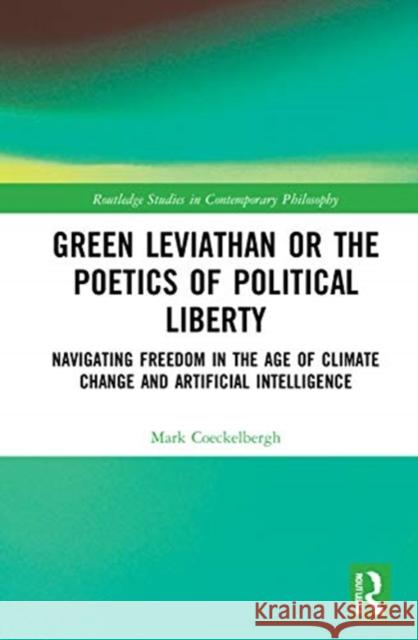 Green Leviathan or the Poetics of Political Liberty: Navigating Freedom in the Age of Climate Change and Artificial Intelligence Mark Coeckelbergh 9780367745998