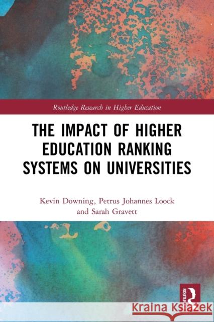 The Impact of Higher Education Ranking Systems on Universities Kevin Downing Petrus Johannes Loock Sarah Gravett 9780367746148