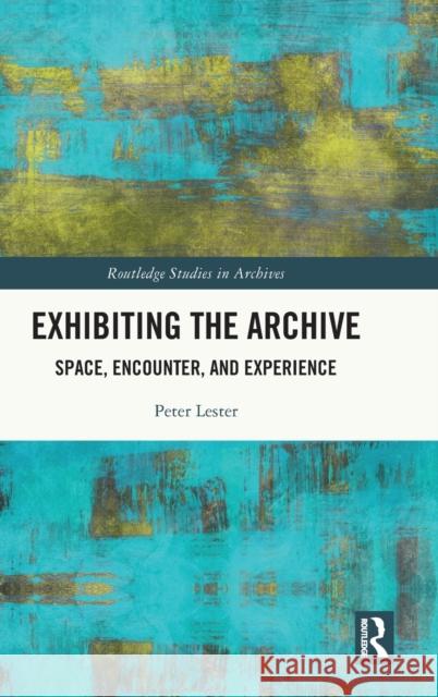 Exhibiting the Archive: Space, Encounter, and Experience Peter Lester 9780367746254 Routledge