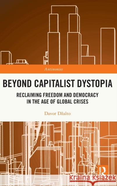 Beyond Capitalist Dystopia: Reclaiming Freedom and Democracy in the Age of Global Crises Davor Dzalto 9780367746407