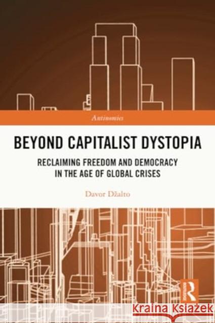 Beyond Capitalist Dystopia: Reclaiming Freedom and Democracy in the Age of Global Crises Davor Dzalto 9780367746421 Routledge