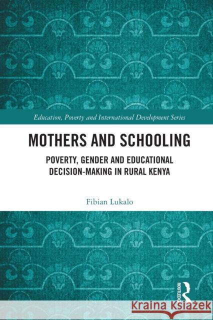 Mothers and Schooling: Poverty, Gender and Educational Decision-Making in Rural Kenya Fibian Lukalo 9780367746568 Routledge