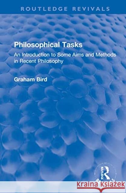 Philosophical Tasks: An Introduction to Some Aims and Methods in Recent Philosophy Graham Bird 9780367746612 Routledge