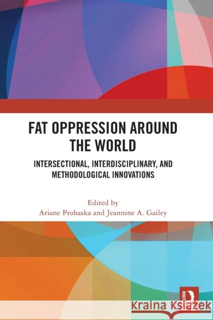 Fat Oppression Around the World: Intersectional, Interdisciplinary, and Methodological Innovations Ariane Prohaska Jeannine A. Gailey 9780367746643 Routledge