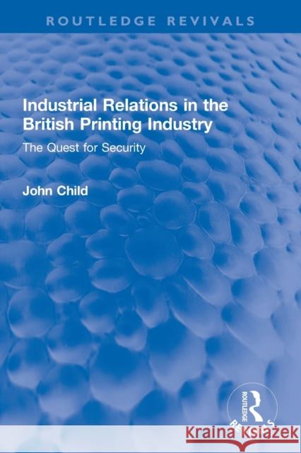 Industrial Relations in the British Printing Industry: The Quest for Security John Child 9780367746711 Routledge