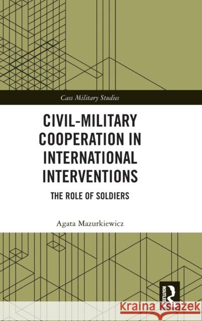 Civil-Military Cooperation in International Interventions: The Role of Soldiers Mazurkiewicz, Agata 9780367746827 Taylor & Francis Ltd