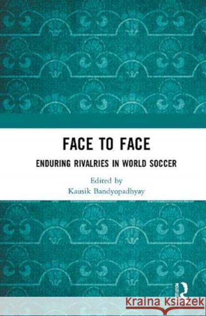 Face to Face: Enduring Rivalries in World Soccer Kausik Bandyopadhyay 9780367747015