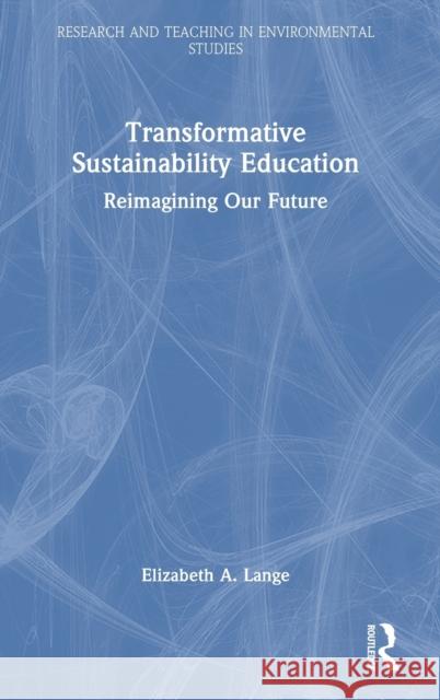 Transformative Sustainability Education: Reimagining Our Future Lange, Elizabeth A. 9780367747046 Taylor & Francis Ltd