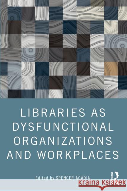 Libraries as Dysfunctional Organizations and Workplaces  9780367747091 Taylor & Francis Ltd