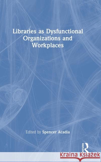 Libraries as Dysfunctional Organizations and Workplaces  9780367747107 Taylor & Francis Ltd