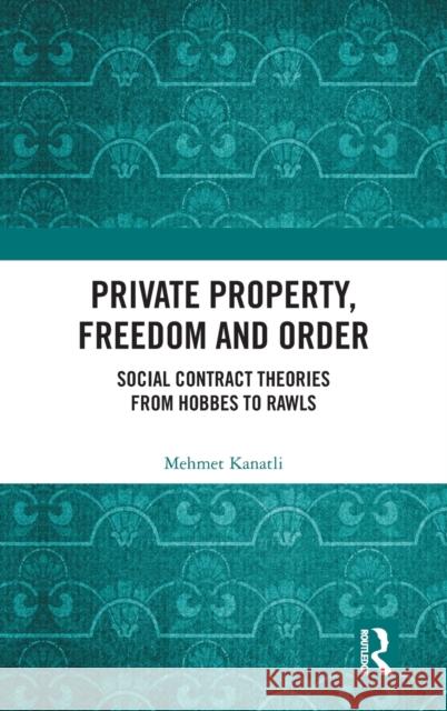 Private Property, Freedom, and Order: Social Contract Theories from Hobbes To Rawls Kanatli, Mehmet 9780367747428 Routledge Chapman & Hall