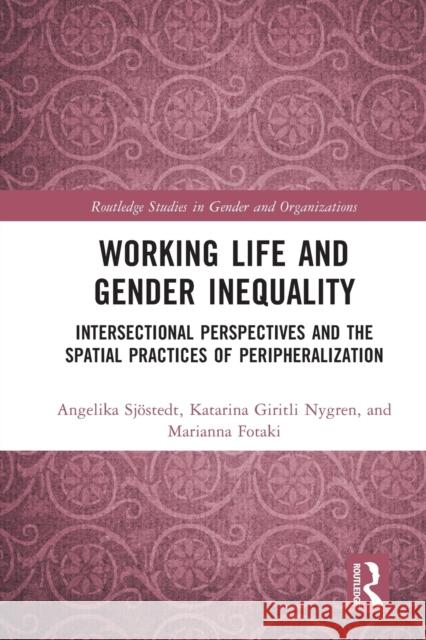 Working Life and Gender Inequality: Intersectional Perspectives and the Spatial Practices of Peripheralization Angelika Sj?stedt Katarina Giritl Marianna Fotaki 9780367747466 Routledge