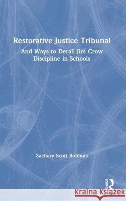 Restorative Justice Tribunal: And Ways to Derail Jim Crow Discipline in Schools Zachary Scott Robbins 9780367747756