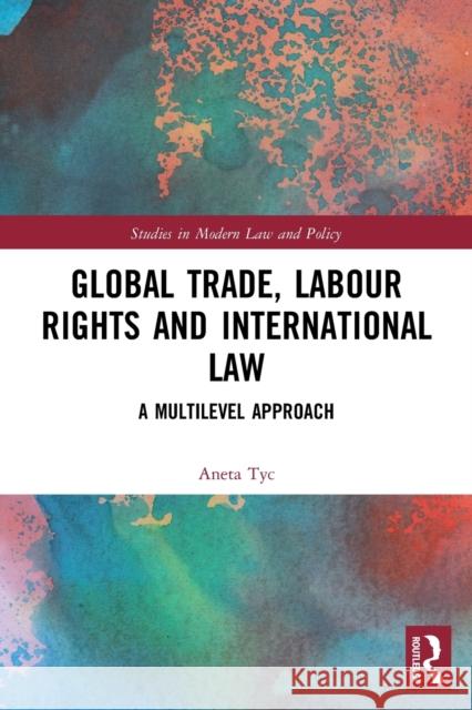 Global Trade, Labour Rights and International Law: A Multilevel Approach Aneta Tyc 9780367748012 Routledge