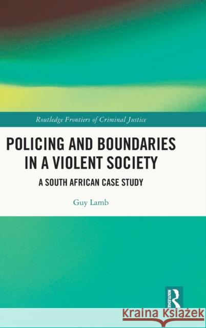 Policing and Boundaries in a Violent Society: A South African Case Study Guy Lamb 9780367748142 Routledge