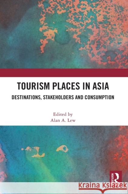 Tourism Places in Asia: Destinations, Stakeholders and Consumption Alan A. Lew 9780367748227 Routledge