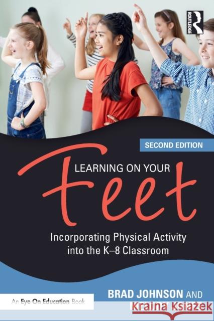 Learning on Your Feet: Incorporating Physical Activity Into the K-8 Classroom Brad Johnson Melody Jones 9780367748272 Routledge