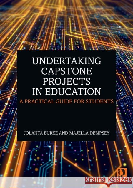 Undertaking Capstone Projects in Education: A Practical Guide for Students Jolanta Burke Majella Dempsey 9780367748449