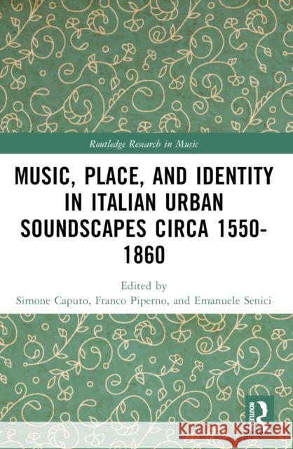 Music, Place, and Identity in Italian Urban Soundscapes Circa 1550-1860 Franco Piperno Simone Caputo Emanuele Senici 9780367748470 Taylor & Francis Ltd