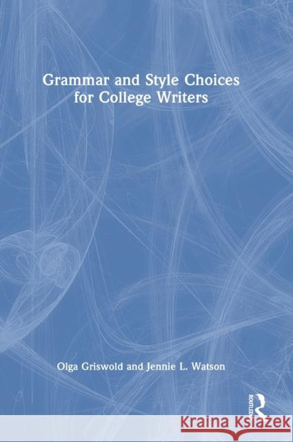 Grammar and Style Choices for College Writers Olga Griswold Jennie Watson 9780367748593 Routledge