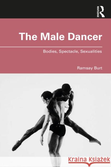 The Male Dancer: Bodies, Spectacle, Sexualities Ramsay Burt 9780367748647 Routledge