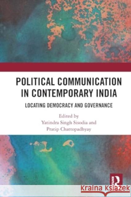 Political Communication in Contemporary India: Locating Democracy and Governance Yatindra Sing Pratip Chattopadhyay 9780367748753 Routledge Chapman & Hall