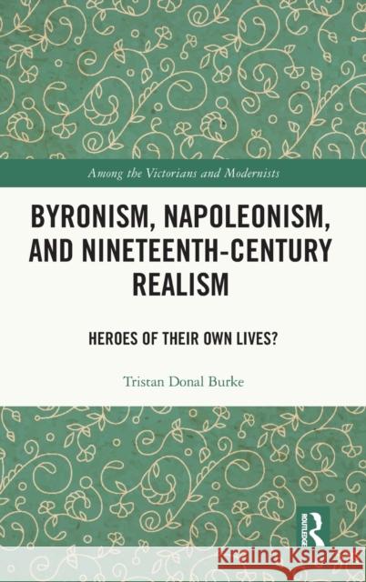 Byronism, Napoleonism, and Nineteenth-Century Realism: Heroes of Their Own Lives? Donal Burke, Tristan 9780367749033 Routledge