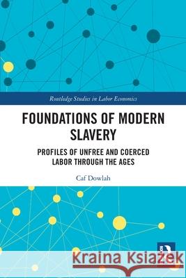 Foundations of Modern Slavery: Profiles of Unfree and Coerced Labor through the Ages Caf Dowlah 9780367749071 Routledge