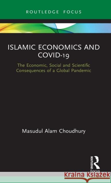 Islamic Economics and Covid-19: The Economic, Social and Scientific Consequences of a Global Pandemic Masudul Alam Choudhury 9780367749149 Routledge