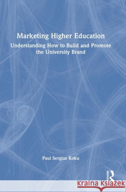Marketing Higher Education: Understanding How to Build and Promote the University Brand Koku, Paul Sergius 9780367749170 Routledge